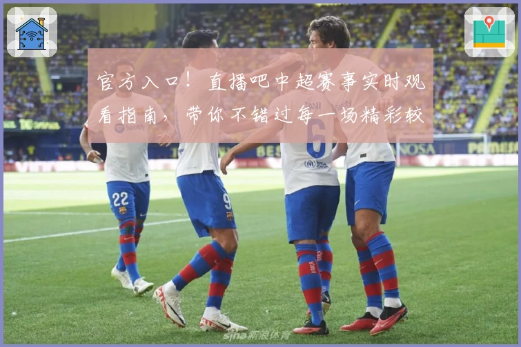 官方入口！直播吧中超赛事实时观看指南，带你不错过每一场精彩较量