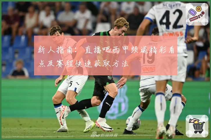 新人指南：直播吧西甲频道精彩看点及赛程快速获取方法