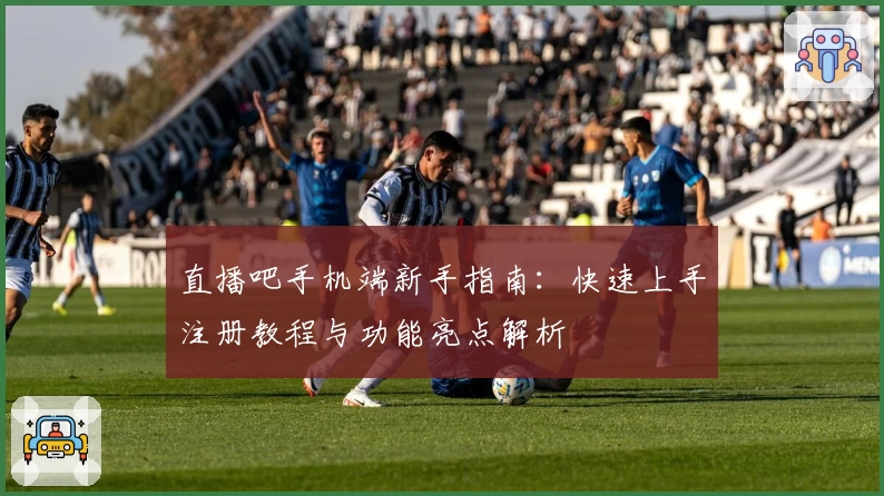 直播吧手机端新手指南：快速上手注册教程与功能亮点解析