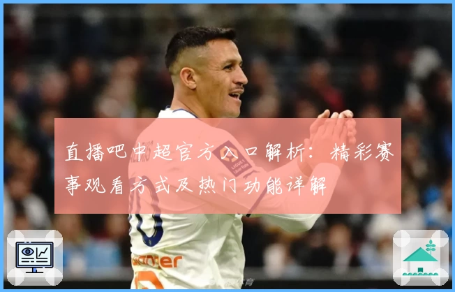 直播吧中超官方入口解析：精彩赛事观看方式及热门功能详解