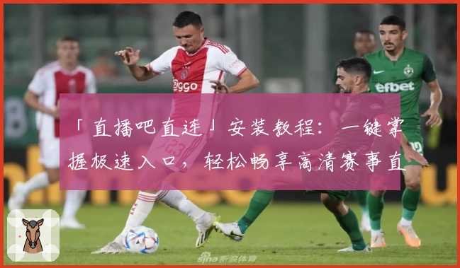 「直播吧直连」安装教程:一键掌握极速入口,轻松畅享高清赛事直播体验