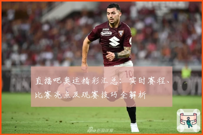 直播吧奥运精彩汇总：实时赛程、比赛亮点及观赛技巧全解析