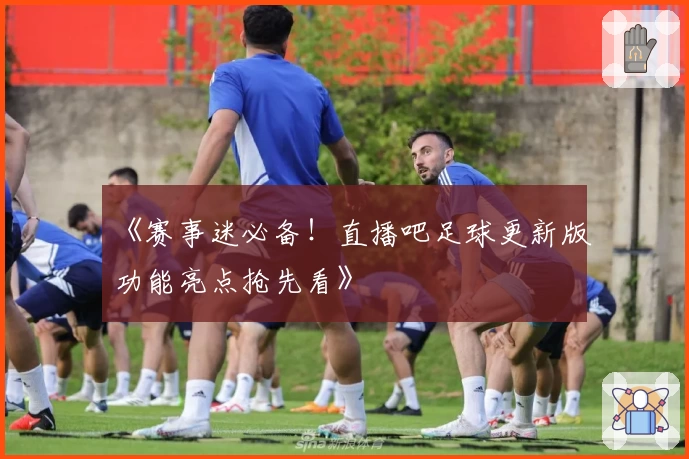 《赛事迷必备！直播吧足球更新版功能亮点抢先看》
