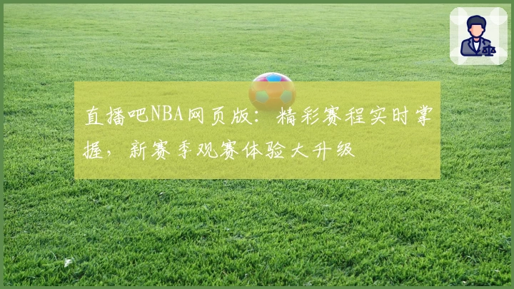 直播吧NBA网页版：精彩赛程实时掌握，新赛季观赛体验大升级