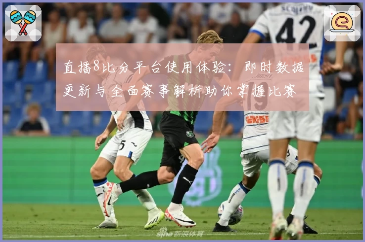 直播8比分平台使用体验：即时数据更新与全面赛事解析助你掌握比赛动态