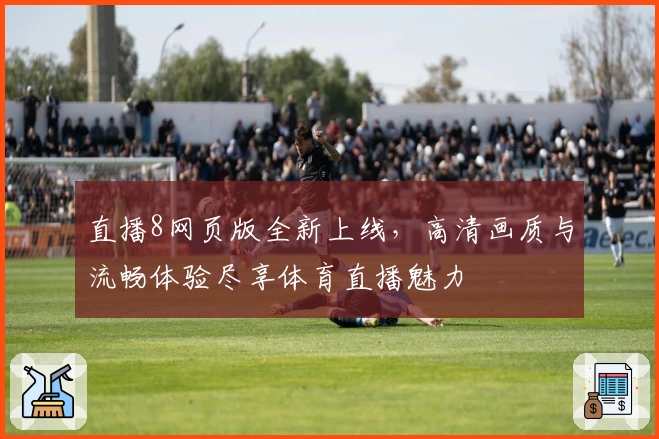 直播8网页版全新上线，高清画质与流畅体验尽享体育直播魅力