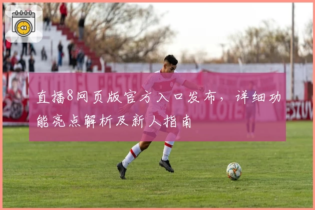 直播8网页版官方入口发布，详细功能亮点解析及新人指南