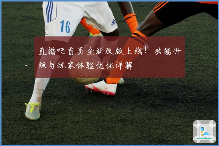 直播吧首页全新改版上线!功能升级与玩家体验优化详解