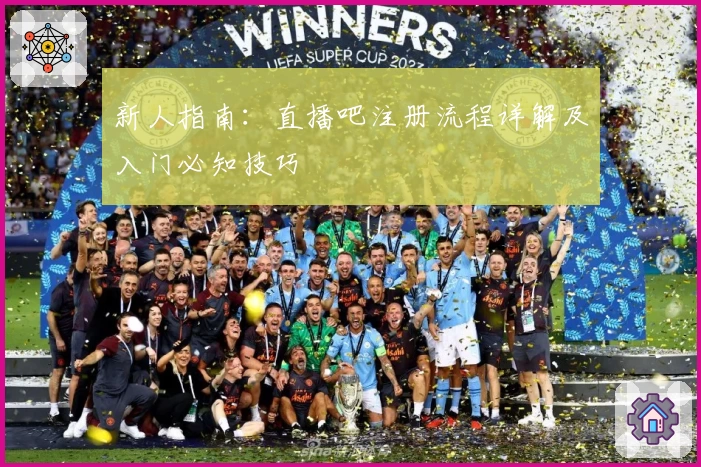 新人指南：直播吧注册流程详解及入门必知技巧