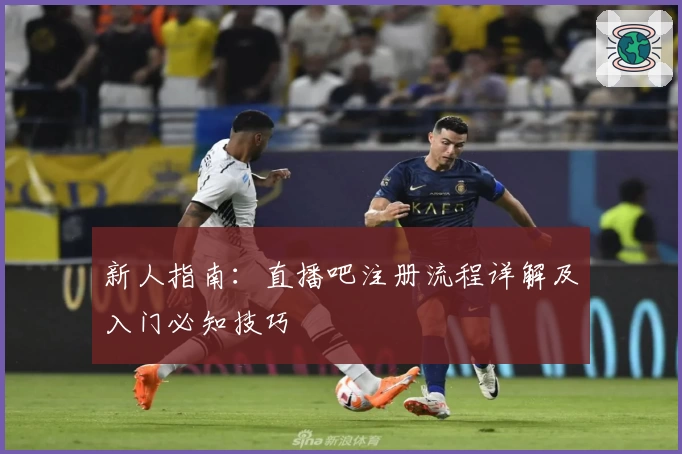 新人指南:直播吧注册流程详解及入门必知技巧