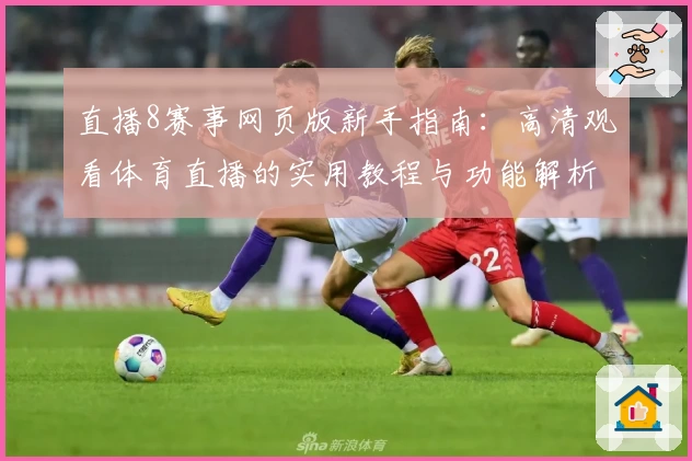 直播8赛事网页版新手指南：高清观看体育直播的实用教程与功能解析