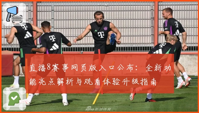 直播8赛事网页版入口公布：全新功能亮点解析与观看体验升级指南