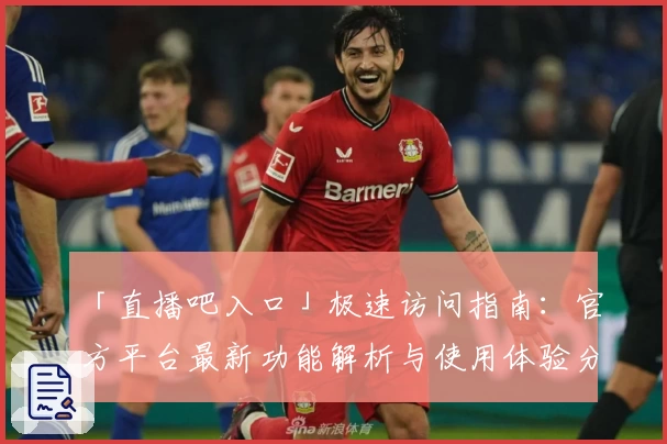「直播吧入口」极速访问指南：官方平台最新功能解析与使用体验分享
