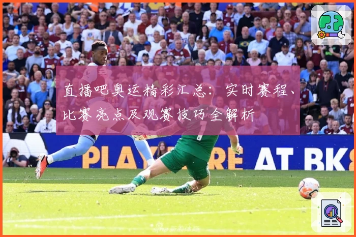 直播吧奥运精彩汇总：实时赛程、比赛亮点及观赛技巧全解析