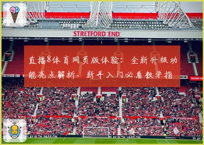 直播8体育网页版体验：全新升级功能亮点解析，新手入门必看教学指南