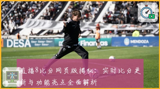 直播8比分网页版揭秘：实时比分更新与功能亮点全面解析