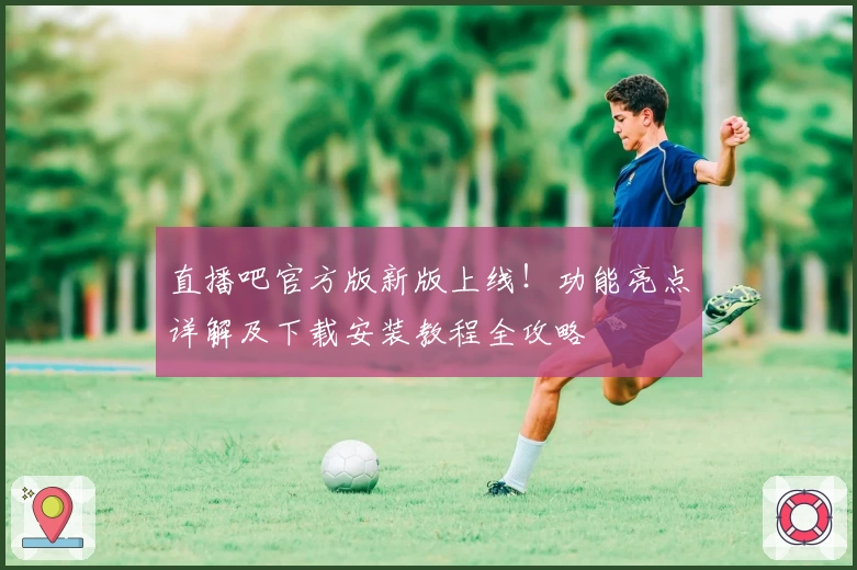 直播吧官方版新版上线!功能亮点详解及下载安装教程全攻略