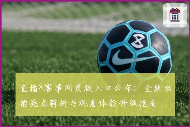 直播8赛事网页版入口公布:全新功能亮点解析与观看体验升级指南