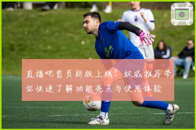 直播吧首页新版上线！权威推荐带你快速了解功能亮点与使用体验