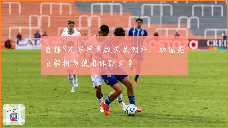 直播8足球网页版深度测评:功能亮点解析与使用体验分享