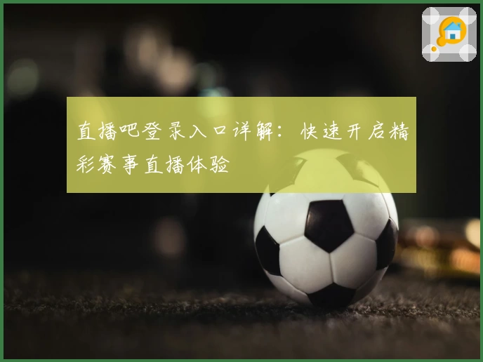直播吧登录入口详解：快速开启精彩赛事直播体验