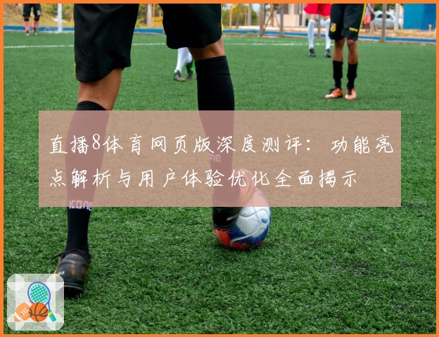直播8体育网页版深度测评：功能亮点解析与用户体验优化全面揭示