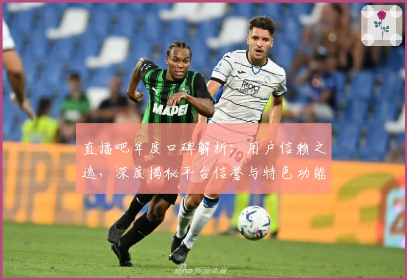 直播吧年度口碑解析：用户信赖之选，深度揭秘平台信誉与特色功能亮点
