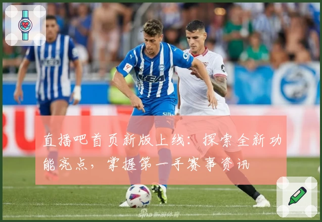 直播吧首页新版上线：探索全新功能亮点，掌握第一手赛事资讯