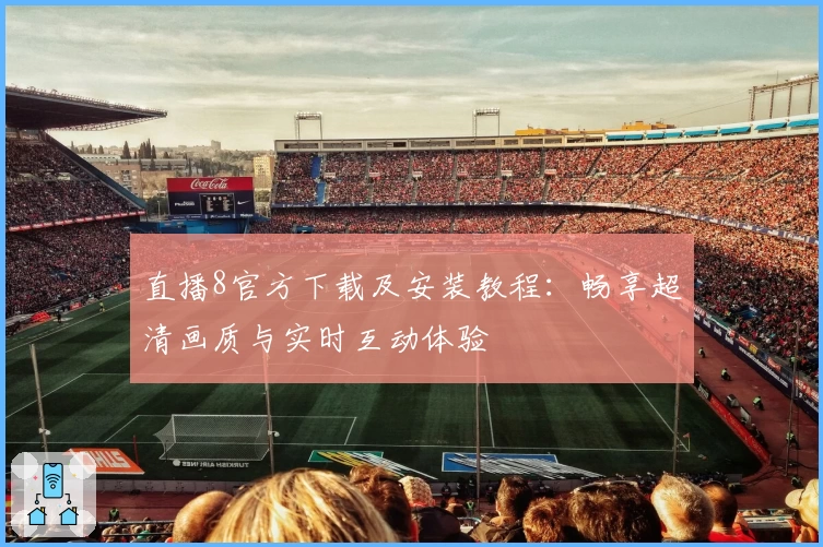 直播8官方下载及安装教程：畅享超清画质与实时互动体验