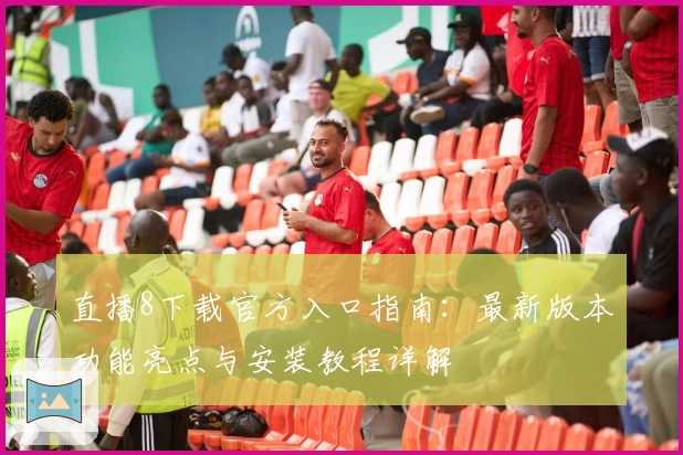 直播8下载官方入口指南:最新版本功能亮点与安装教程详解