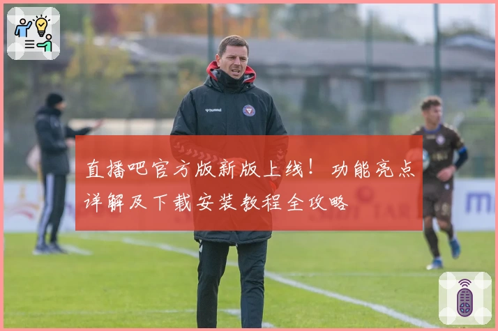 直播吧官方版新版上线！功能亮点详解及下载安装教程全攻略