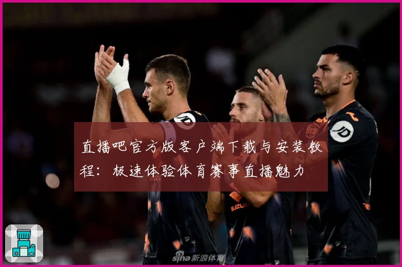 直播吧官方版客户端下载与安装教程：极速体验体育赛事直播魅力