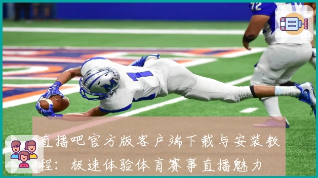直播吧官方版客户端下载与安装教程：极速体验体育赛事直播魅力