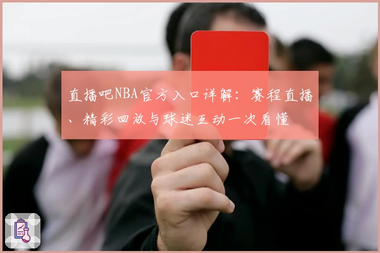 直播吧NBA官方入口详解：赛程直播、精彩回放与球迷互动一次看懂
