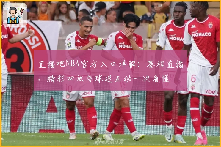 直播吧NBA官方入口详解：赛程直播、精彩回放与球迷互动一次看懂