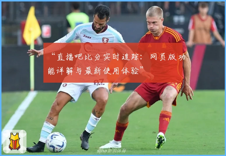 “直播吧比分实时追踪：网页版功能详解与最新使用体验”