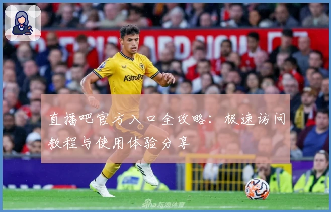 直播吧官方入口全攻略：极速访问教程与使用体验分享