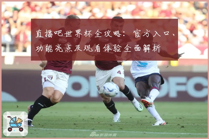 直播吧世界杯全攻略：官方入口、功能亮点及观看体验全面解析
