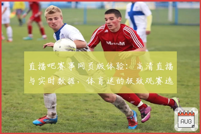 直播吧赛事网页版体验:高清直播与实时数据,体育迷的极致观赛选择