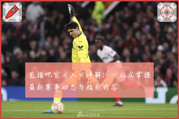 直播吧官方入口详解：一站式掌握最新赛事动态与精彩内容