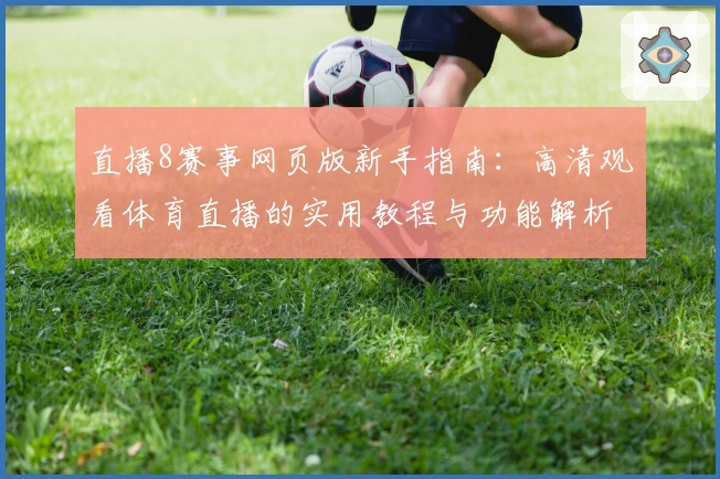 直播8赛事网页版新手指南：高清观看体育直播的实用教程与功能解析